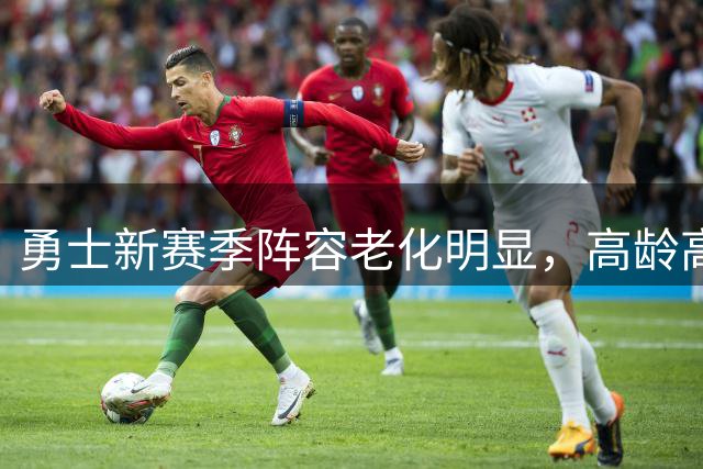 勇士新赛季阵容老化明显，高龄高个组合面临挑战